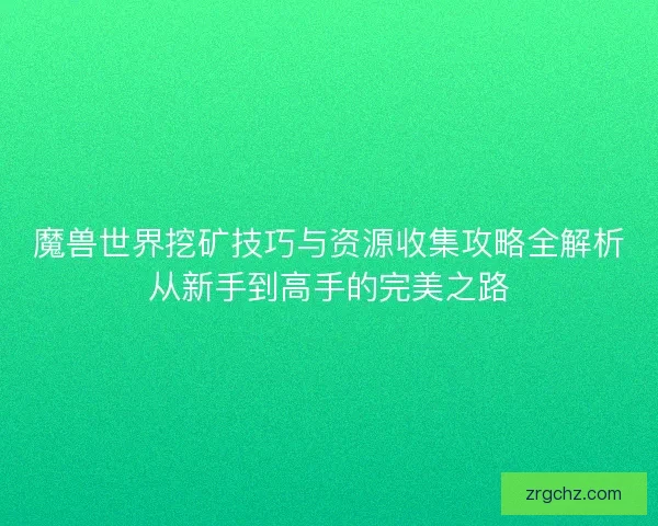 魔兽世界挖矿技巧与资源收集攻略全解析从新手到高手的完美之路
