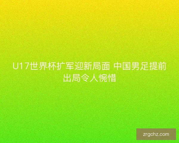 U17世界杯扩军迎新局面 中国男足提前出局令人惋惜