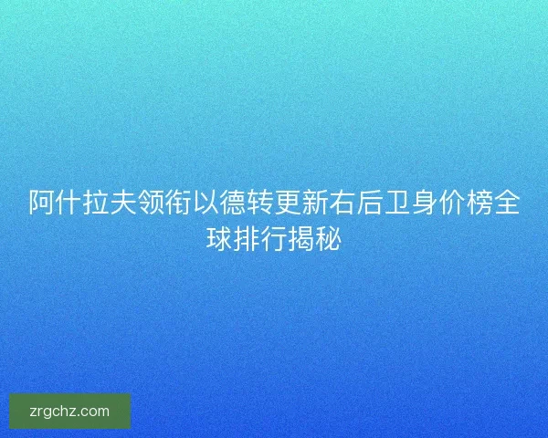阿什拉夫领衔以德转更新右后卫身价榜全球排行揭秘