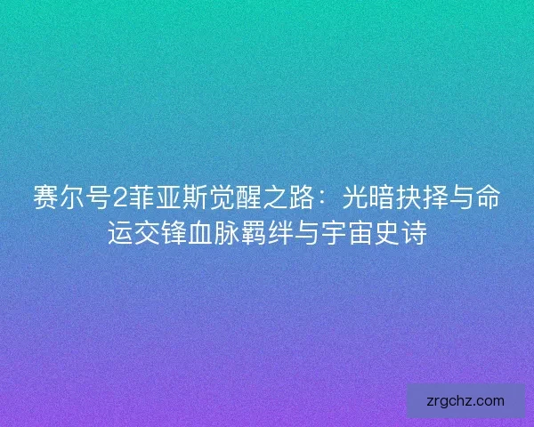 赛尔号2菲亚斯觉醒之路：光暗抉择与命运交锋血脉羁绊与宇宙史诗